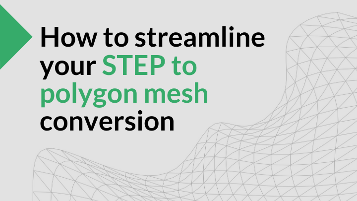 Streamline your STEP to polygon mesh conversion and optimization